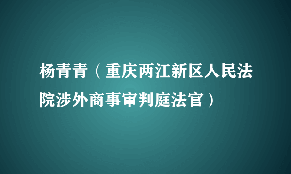杨青青（重庆两江新区人民法院涉外商事审判庭法官）
