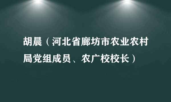 胡晨（河北省廊坊市农业农村局党组成员、农广校校长）