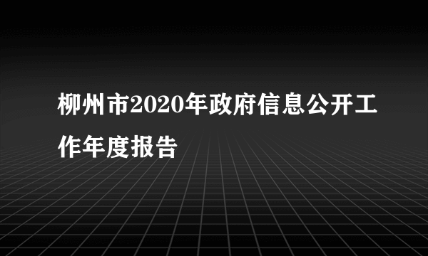 柳州市2020年政府信息公开工作年度报告