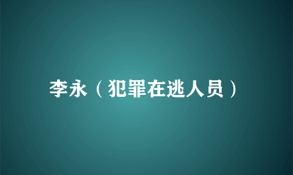 李永（犯罪在逃人员）