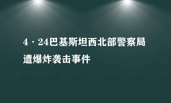 4·24巴基斯坦西北部警察局遭爆炸袭击事件
