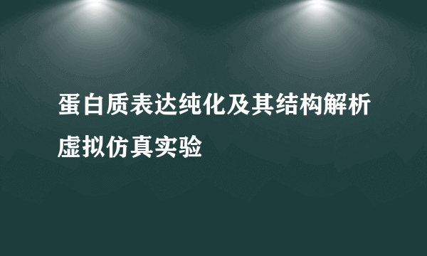蛋白质表达纯化及其结构解析虚拟仿真实验