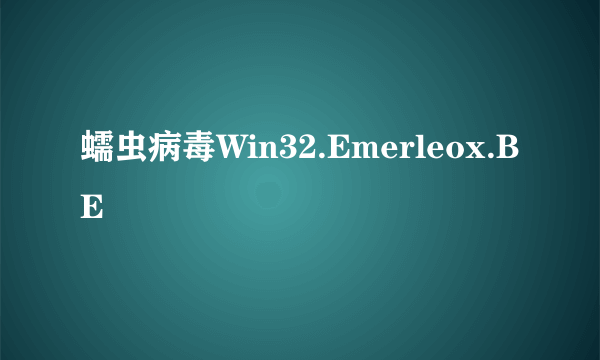 蠕虫病毒Win32.Emerleox.BE
