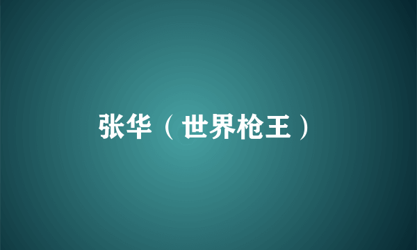 张华（世界枪王）