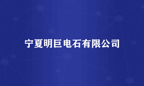 宁夏明巨电石有限公司