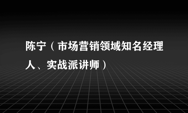 陈宁（市场营销领域知名经理人、实战派讲师）