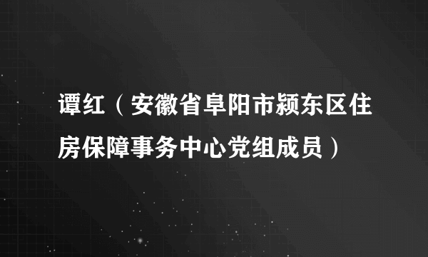 谭红（安徽省阜阳市颍东区住房保障事务中心党组成员）