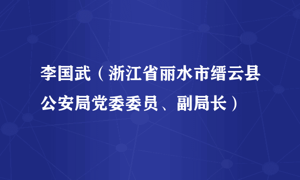 李国武（浙江省丽水市缙云县公安局党委委员、副局长）