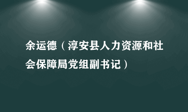 余运德（淳安县人力资源和社会保障局党组副书记）