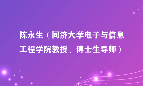陈永生（同济大学电子与信息工程学院教授、博士生导师）
