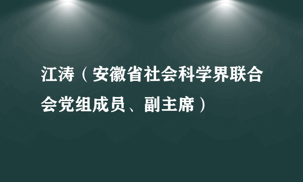 江涛（安徽省社会科学界联合会党组成员、副主席）