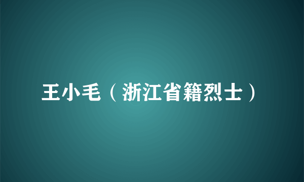 王小毛（浙江省籍烈士）