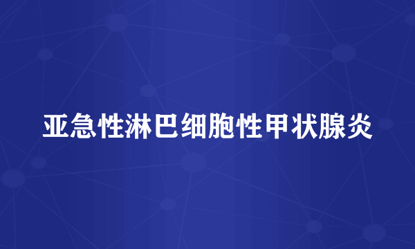 亚急性淋巴细胞性甲状腺炎