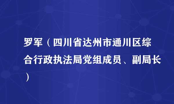 罗军（四川省达州市通川区综合行政执法局党组成员、副局长）