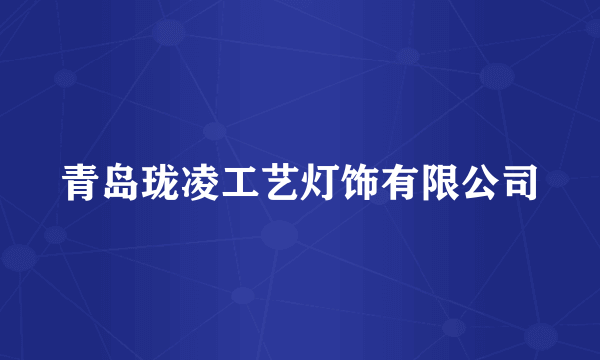青岛珑凌工艺灯饰有限公司