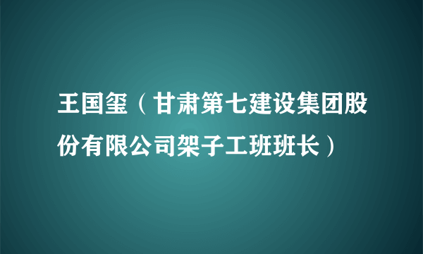王国玺（甘肃第七建设集团股份有限公司架子工班班长）