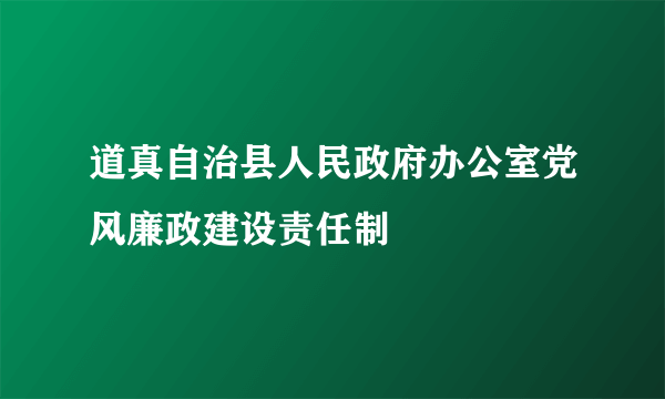 道真自治县人民政府办公室党风廉政建设责任制