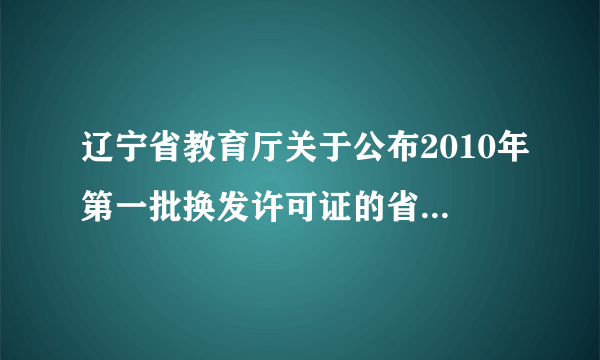 辽宁省教育厅关于公布2010年第一批换发许可证的省管民办教育机构名单及相关信息的通告