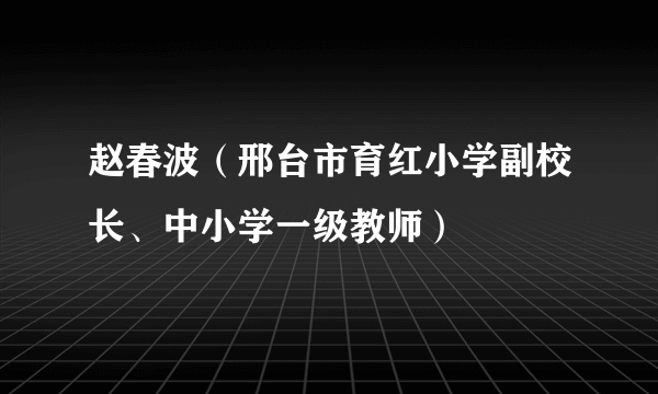 赵春波（邢台市育红小学副校长、中小学一级教师）