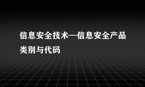 信息安全技术—信息安全产品类别与代码