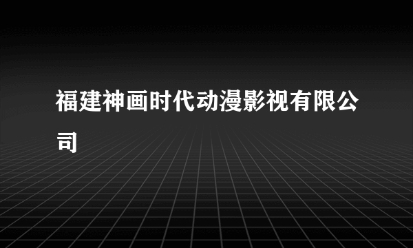 福建神画时代动漫影视有限公司
