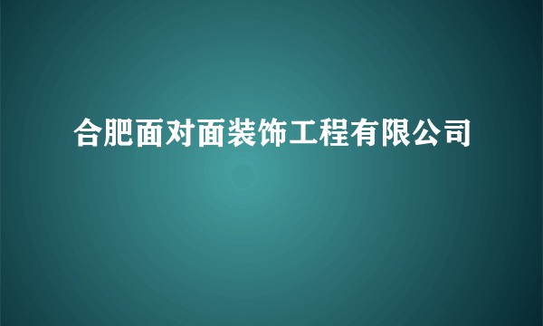 合肥面对面装饰工程有限公司