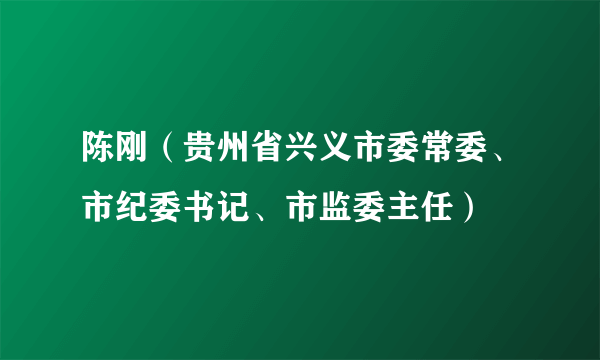 陈刚（贵州省兴义市委常委、市纪委书记、市监委主任）
