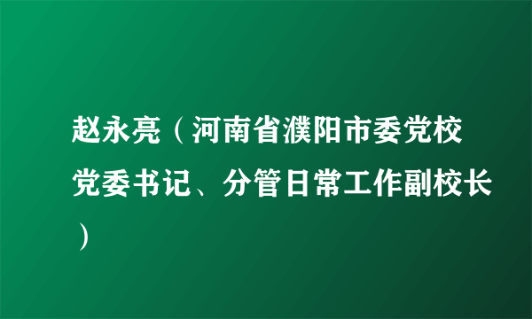 赵永亮（河南省濮阳市委党校党委书记、分管日常工作副校长）