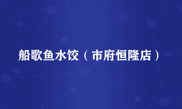 船歌鱼水饺（市府恒隆店）