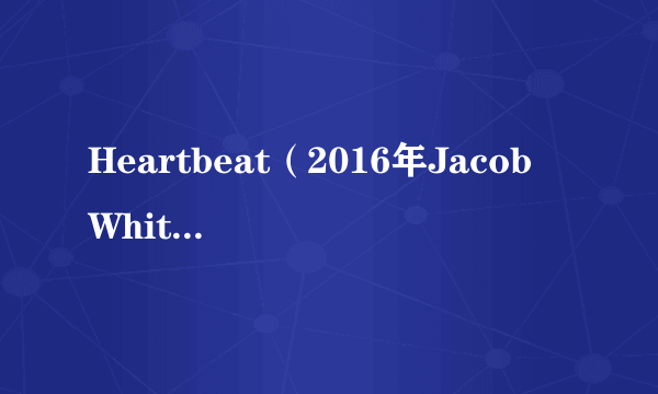 Heartbeat（2016年Jacob Whitesides录唱歌曲）