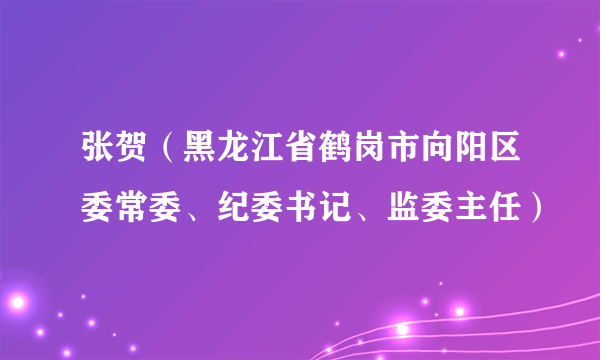 张贺（黑龙江省鹤岗市向阳区委常委、纪委书记、监委主任）