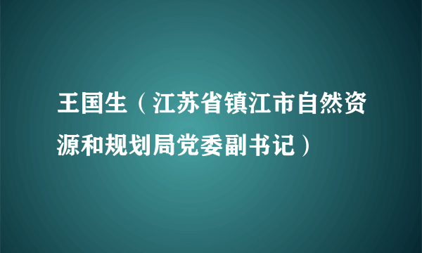 王国生(江苏省镇江市自然资源和规划局党委副书记)