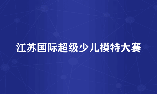 江苏国际超级少儿模特大赛