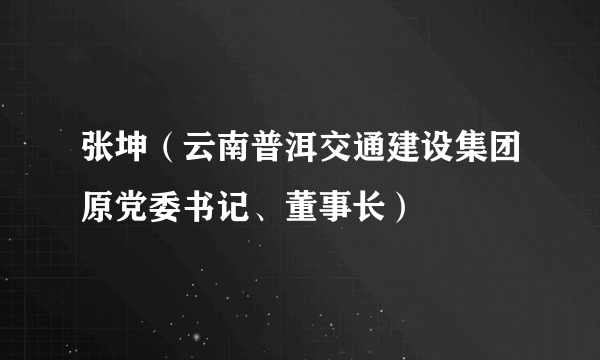 张坤（云南普洱交通建设集团原党委书记、董事长）