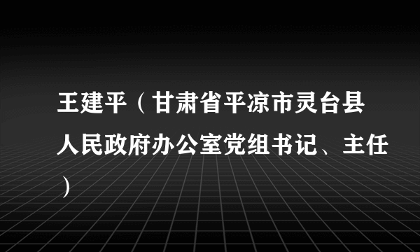 王建平（甘肃省平凉市灵台县人民政府办公室党组书记、主任）