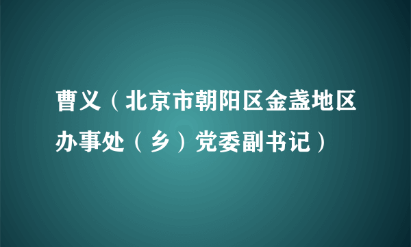 曹义（北京市朝阳区金盏地区办事处（乡）党委副书记）