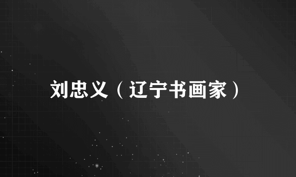 刘忠义（辽宁书画家）