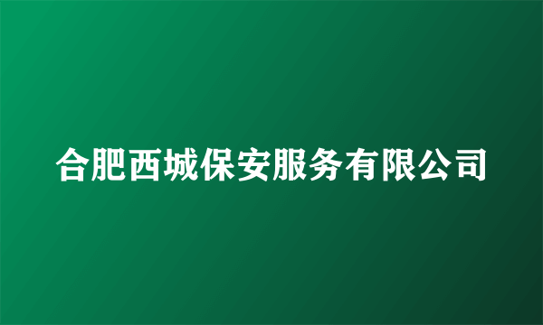 合肥西城保安服务有限公司