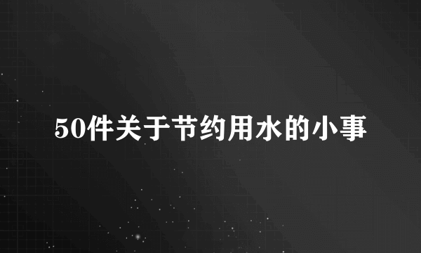 50件关于节约用水的小事