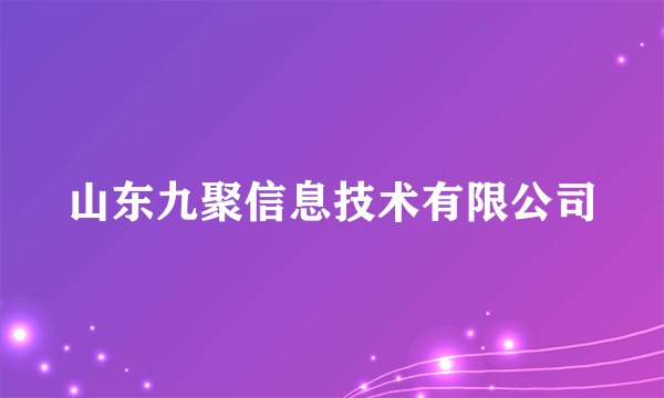 山东九聚信息技术有限公司