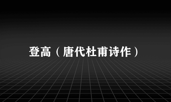 登高（唐代杜甫诗作）