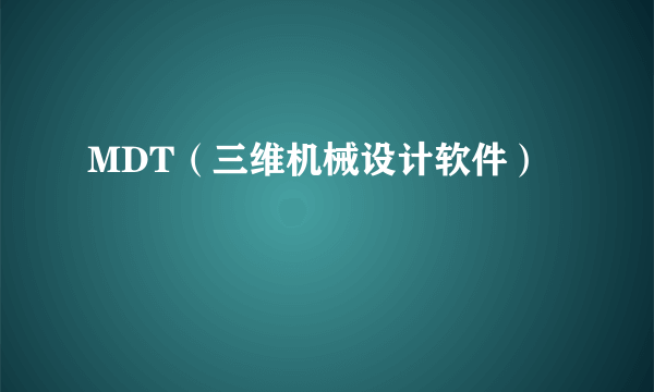 MDT（三维机械设计软件）
