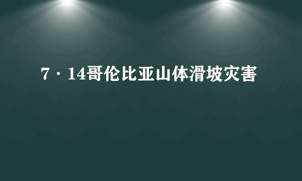 7·14哥伦比亚山体滑坡灾害
