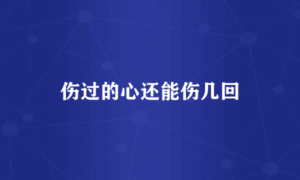 伤过的心还能伤几回