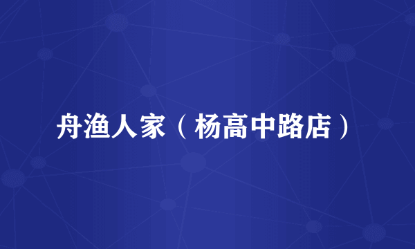 舟渔人家（杨高中路店）