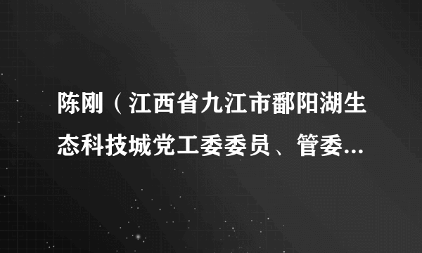 陈刚（江西省九江市鄱阳湖生态科技城党工委委员、管委会副主任）