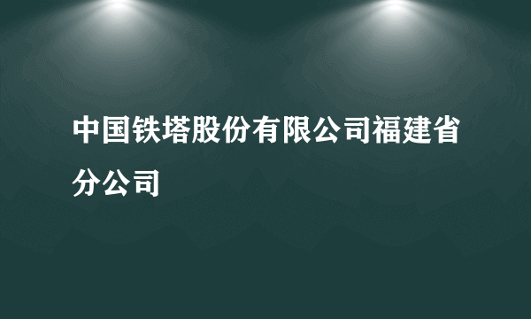 中国铁塔股份有限公司福建省分公司