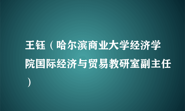 王钰（哈尔滨商业大学经济学院国际经济与贸易教研室副主任）