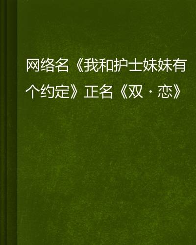 网络名《我和护士妹妹有个约定》正名《双·恋》