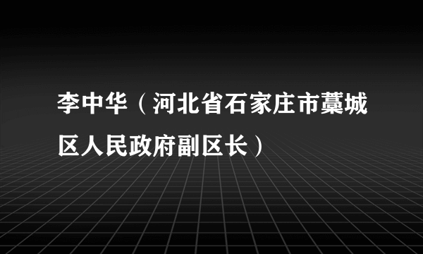 李中华（河北省石家庄市藁城区人民政府副区长）